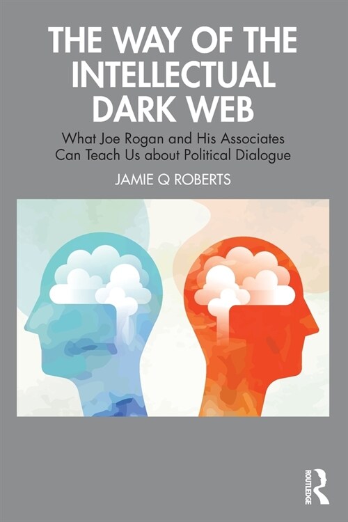 The Way of the Intellectual Dark Web : What Joe Rogan and His Associates Can Teach Us About Political Dialogue (Paperback)