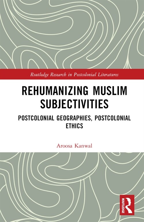 Rehumanizing Muslim Subjectivities : Postcolonial Geographies, Postcolonial Ethics (Hardcover)