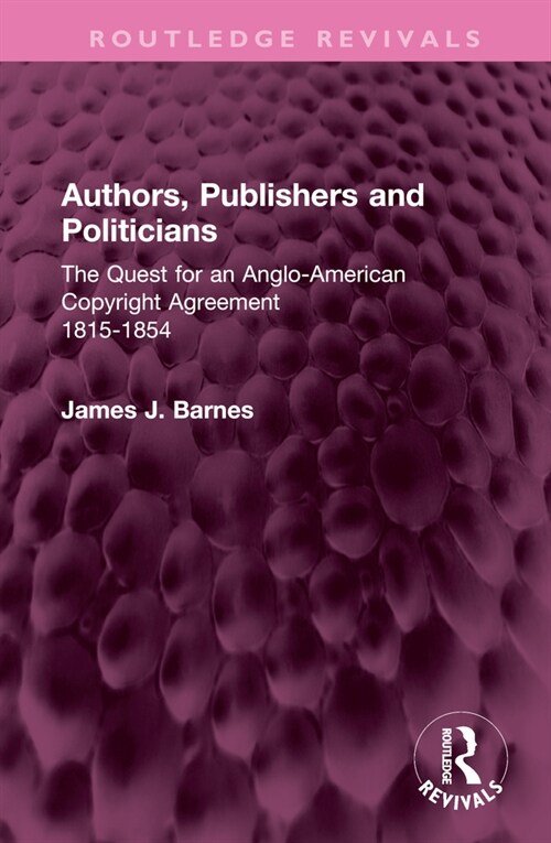 Authors, Publishers and Politicians : The Quest for an Anglo-American Copyright Agreement, 1815-1854 (Hardcover)