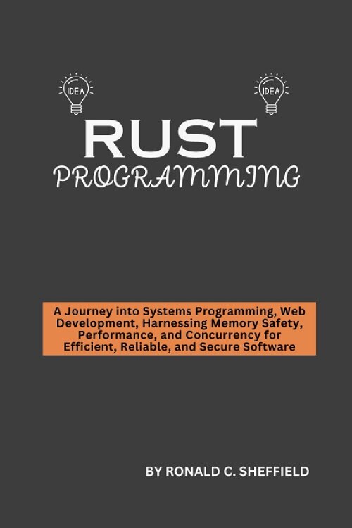 RUST PROGRAMMING: A Journey into Systems Programming, Web Development, Harnessing Memory Safety, Performance, and Concurrency for Efficient, Reliable (Paperback)