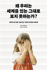 왜 우리는 세계를 있는 그대로 보지 못하는가? : 과학적 인식을 가로막는 직관의 한계에 대하여 