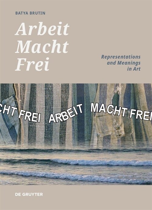 Arbeit Macht Frei: Representations and Meanings in Art (Hardcover)