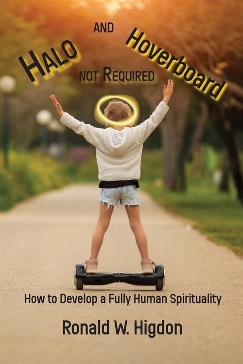 Halo and Hoverboard not Required: How to Develop a Fully Human Spirituality (Paperback)