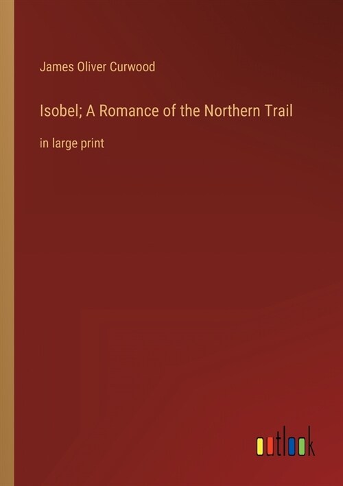 Isobel; A Romance of the Northern Trail: in large print (Paperback)