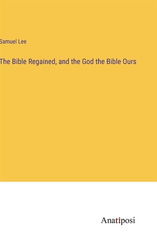 The Bible Regained, and the God the Bible Ours (Hardcover)