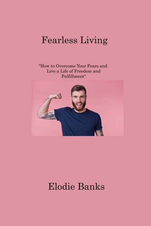 Fearless Living: How to Overcome Your Fears and Live a Life of Freedom and Fulfillment (Paperback)
