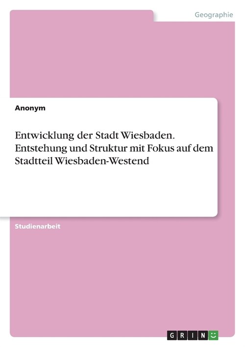 Entwicklung der Stadt Wiesbaden. Entstehung und Struktur mit Fokus auf dem Stadtteil Wiesbaden-Westend (Paperback)