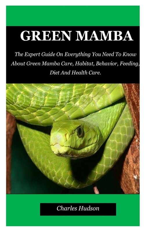 Green Mamba: The Expert Guide On Everything You Need To Know About Green Mamba Care, Habitat, Behavior, Feeding, Diet And Health Ca (Paperback)