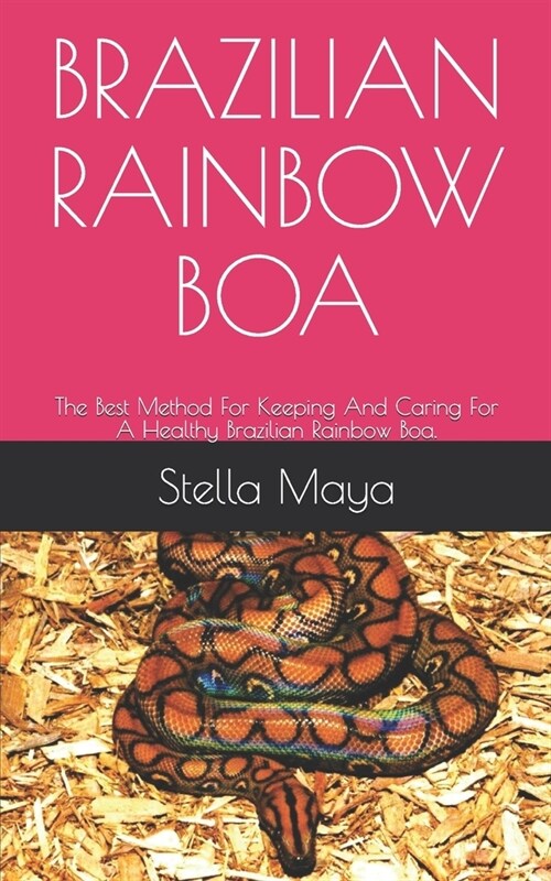 Brazilian Rainbow Boa: The Best Method For Keeping And Caring For A Healthy Brazilian Rainbow Boa. (Paperback)