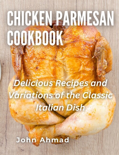 Chicken Parmesan Cookbook: Delicious Recipes and Variations of the Classic Italian Dish (Paperback)