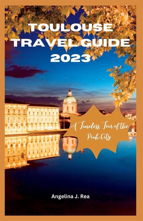 Toulouse Travel Guide 2023: A Timeless Tour Of The Pink City (Paperback)