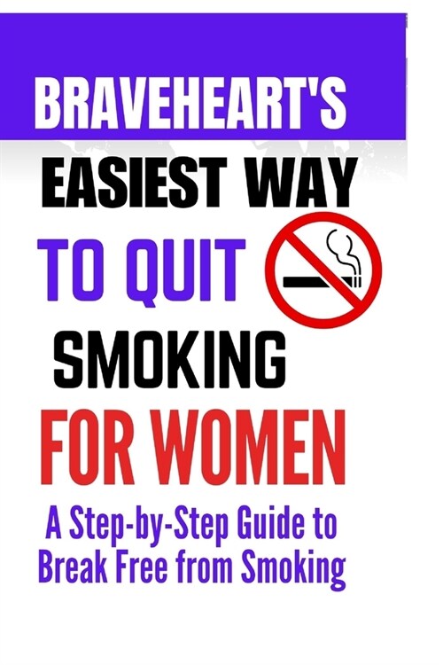 Bravehearts Easiest Way to Quit Smoking for women: A Step-by-Step Guide to Break Free from Smoking (Paperback)