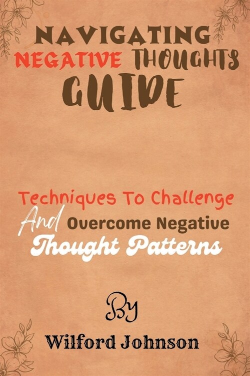 Navigating Negative Thoughts Guide: Techniques To Challenge And Overcome Negative Thought Patterns (Paperback)