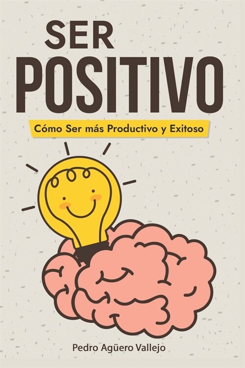 Ser Positivo: C?o ser m? Productivo y Exitoso Pensamiento Positivo El Poder de la Positividad (Paperback)