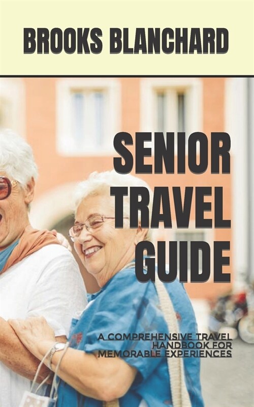 Senior Travel Guide: A Comprehensive Travel Handbook for Memorable Experiences (Paperback)
