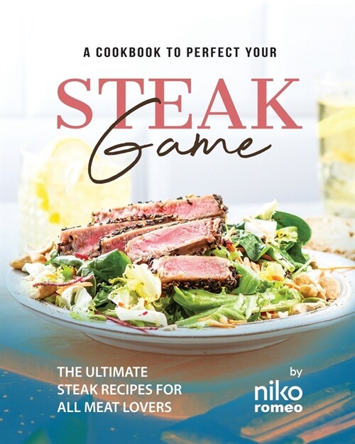 A Cookbook to Perfect Your Steak Game: The Ultimate Steak Recipes for All Meat Lovers (Paperback)