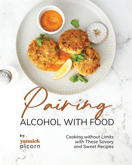 Pairing Alcohol with Food: Cooking without Limits with These Savory and Sweet Recipes (Paperback)