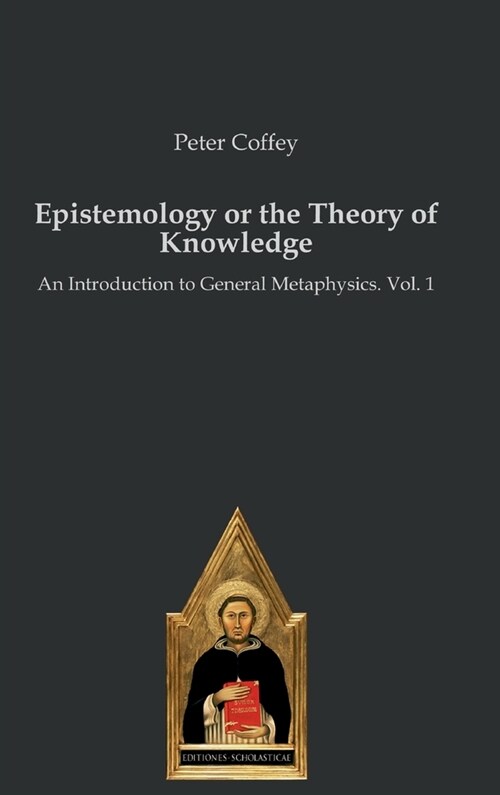 Epistemology or the Theory of Knowledge: An Introduction to General Metaphysics. Vol. 1 (Hardcover)