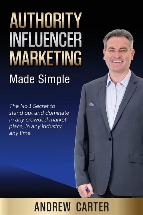 Authority Influencer Marketing Made Simple: The No.1 Secret to stand out and dominate in any crowded market place, in any industry, any time (Paperback)