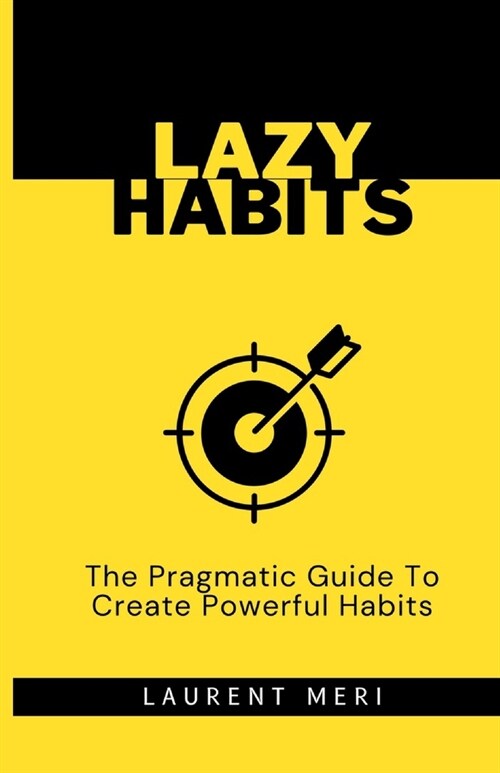 Lazy Habits - The Pragmatic Guide To Create Powerful Habits: How to get things done (Paperback)