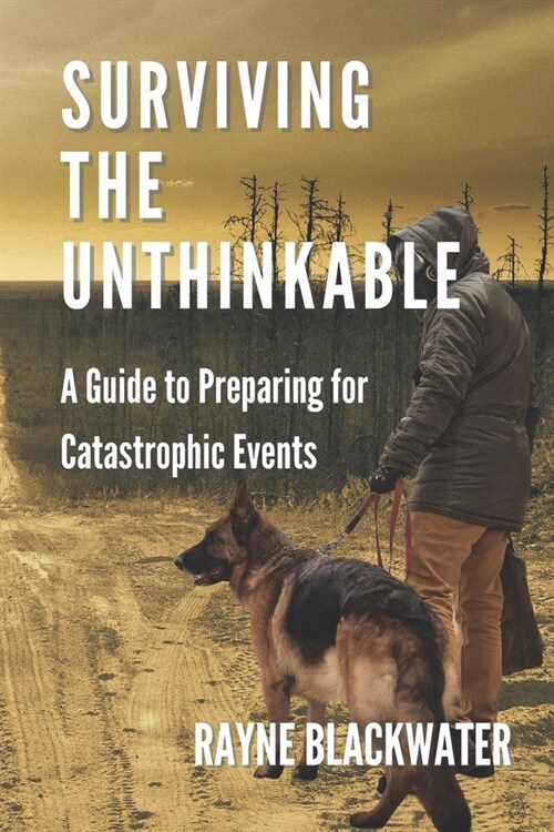 Surviving The Unthinkable: A Guide to Preparing for Catastrophic Events (Paperback)