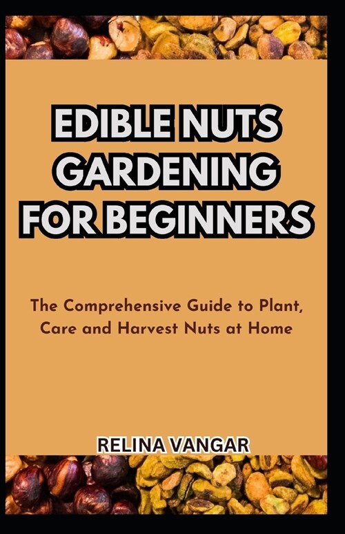 Edible Nuts Gardening for Beginners: The Comprehensive Guide to Plant, Care and Harvest Nuts at Home (Paperback)