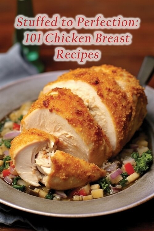 Stuffed to Perfection: 101 Chicken Breast Recipes (Paperback)