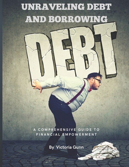 Unraveling Debt and Borrowing: A Comprehensive Guide to Financial Empowerment (Paperback)