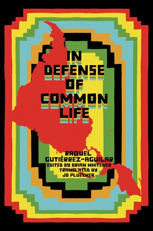 In Defense of Common Life : The Essential Political and Theoretical Works of Raquel Gutirrez Aguilar (Paperback)
