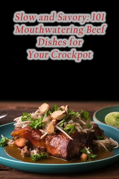 Slow and Savory: 101 Mouthwatering Beef Dishes for Your Crockpot (Paperback)