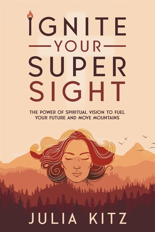 Ignite Your Super Sight: The Power of Spiritual Vision to Fuel Your Future and Move Mountains (Paperback)