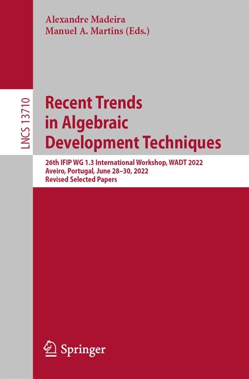 Recent Trends in Algebraic Development Techniques: 26th Ifip Wg 1.3 International Workshop, Wadt 2022, Aveiro, Portugal, June 28-30, 2022, Revised Sel (Paperback, 2023)
