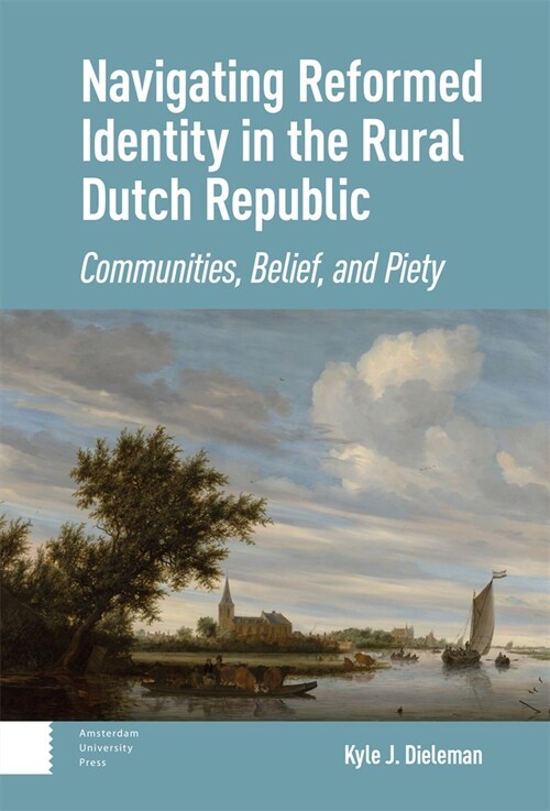 Navigating Reformed Identity in the Rural Dutch Republic: Communities, Belief, and Piety (Hardcover)