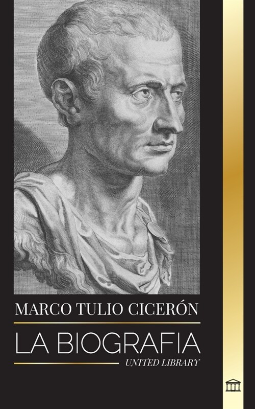 Marco Tulio Cicer?: La biograf? de un fil?ofo romano que aconsejaba sobre la verdadera amistad y el envejecimiento en la Antig?dad (Paperback)
