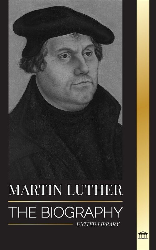 Martin Luther: The Biography of a German Theologian that Ignited the Protestant Reformation and Changed the World (Paperback)