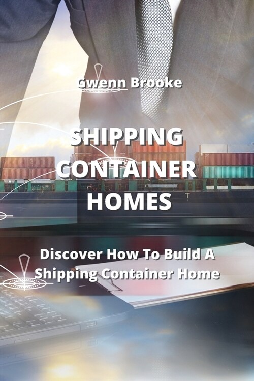 Shipping Container Homes: Discover How To Build A Shipping Container Home (Paperback)
