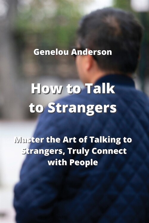 How to Talk to Strangers: Master the Art of Talking to Strangers, Truly Connect with People (Paperback)