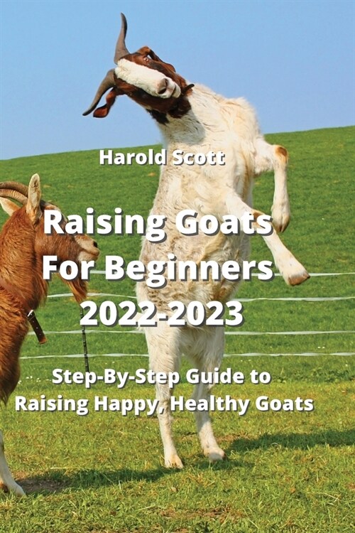 Raising Goats For Beginners 2022-2023: Step-By-Step Guide to Raising Happy, Healthy Goats (Paperback)