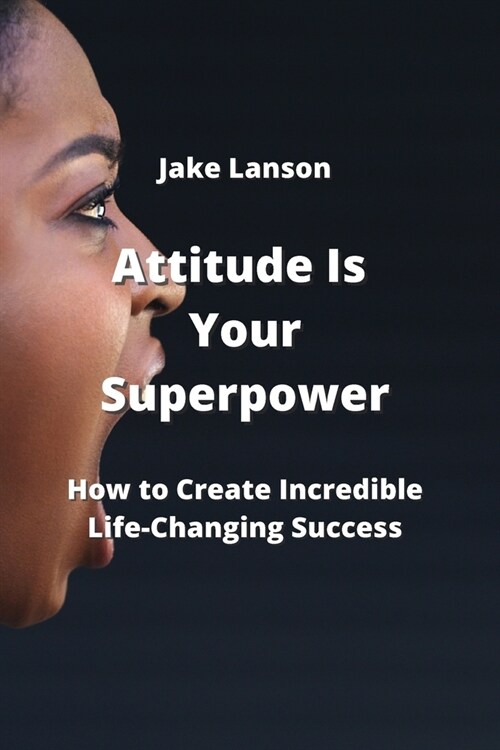 Attitude Is Your Superpower: How to Create Incredible Life-Changing Success (Paperback)