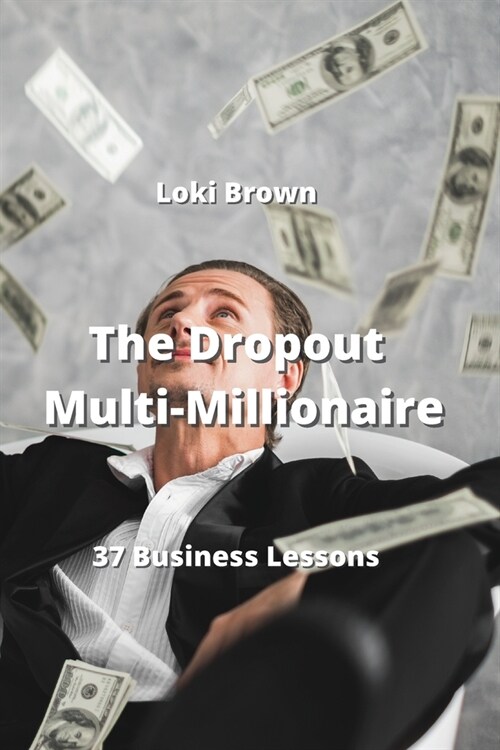 The Dropout Multi-Millionaire: 37 Business Lessons (Paperback)