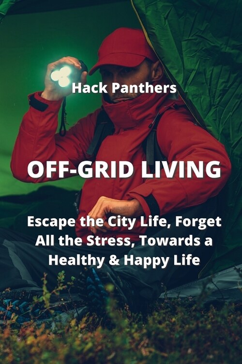 Off-Grid Living: Escape the City Life, Forget All the Stress, Towards a Healthy & Happy Life (Paperback)