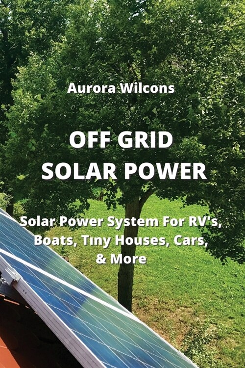 Off Grid Solar Power: Solar Power System For RVs, Boats, Tıny Houses, Cars, & More (Paperback)