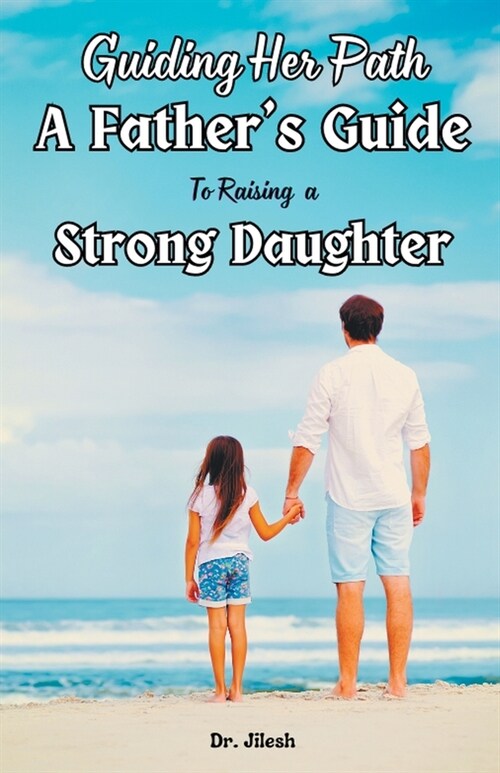Guiding Her Path: A Fathers Guide to Raising a Strong Daughter (Paperback)