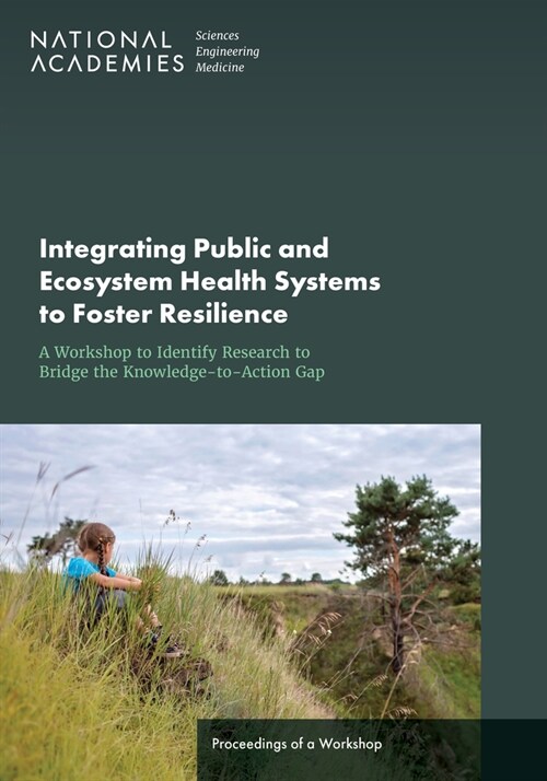 Integrating Public and Ecosystem Health Systems to Foster Resilience: A Workshop to Identify Research to Bridge the Knowledge-To-Action Gap: Proceedin (Paperback)