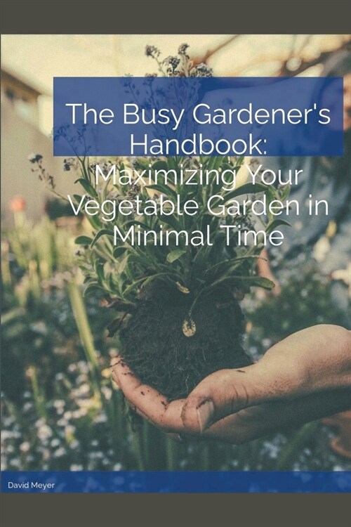 The Busy Gardeners Handbook Maximizing Your Vegetable Garden in Minimal Time (Paperback)