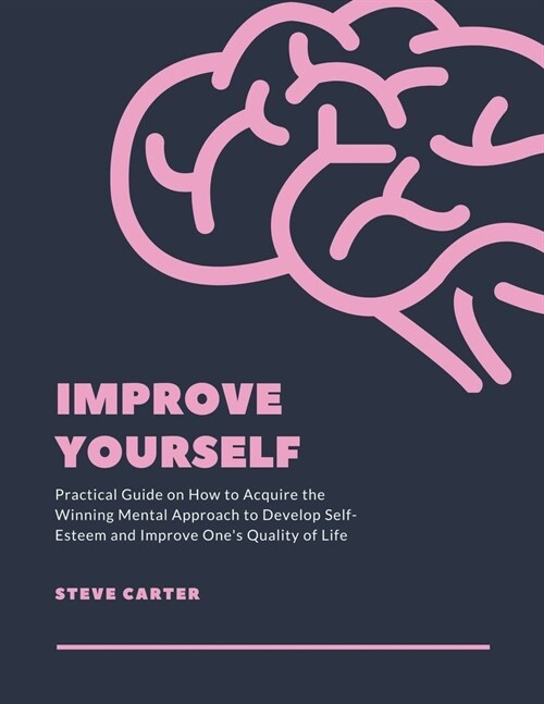 Improve Yourself: Practical Guide on How to Acquire the Winning Mental Approach to Develop Self-Esteem and Improve Ones Quality of Life (Paperback)