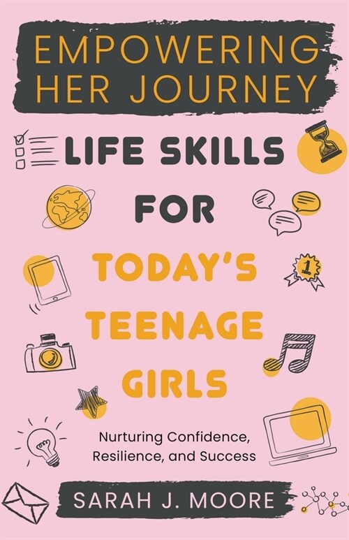 EMPOWERING HER JOURNEY Life Skills for Todays Teenage Girls Nurturing Confidence, Resilience, and Success (Paperback)