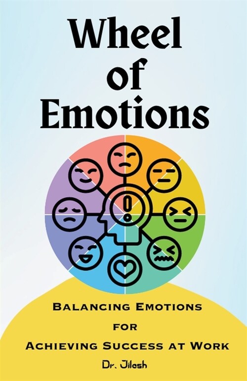 Wheel of Emotions: Balancing Emotions for Achieving Success at Work (Paperback)