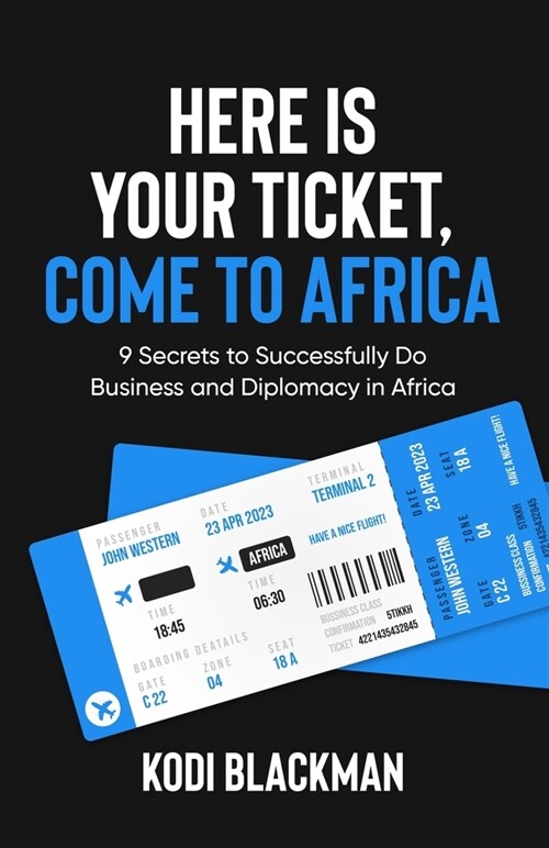 Here is Your Ticket, Come to Africa: 9 Secrets to Successfully Do Business and Diplomacy in Africa (Paperback)