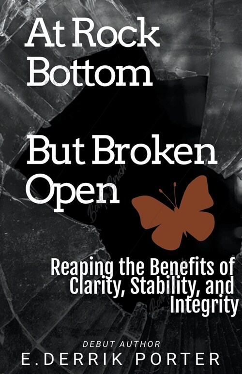 At Rock Bottom, But Broken Open: Reaping the Benefits of Clarity, Stability and Integrity (Paperback)